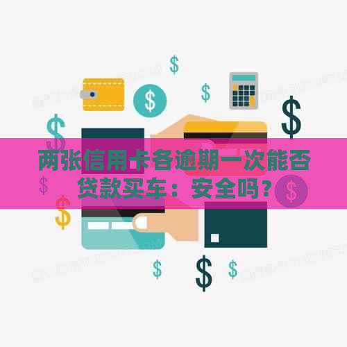 两张信用卡各逾期一次能否贷款买车：安全吗？