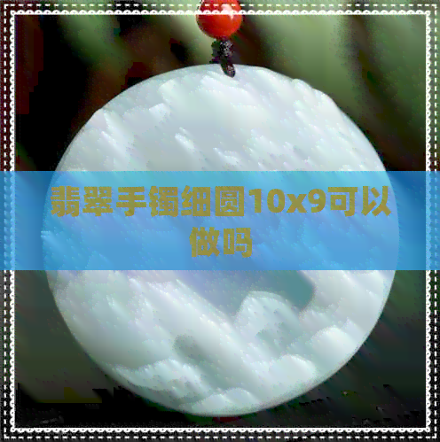 翡翠手镯细圆10x9可以做吗