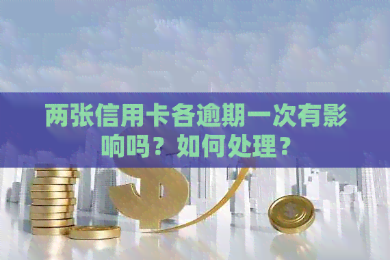 两张信用卡各逾期一次有影响吗？如何处理？