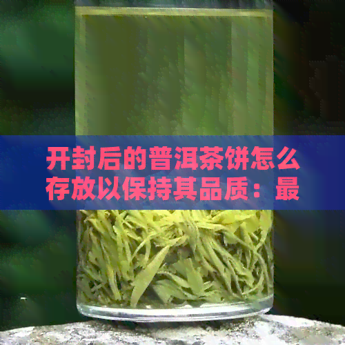 开封后的普洱茶饼怎么存放以保持其品质：最有效的存方法与保质期解析