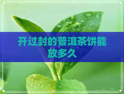 开过封的普洱茶饼能放多久