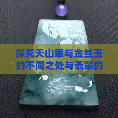 探究天山翠与金丝玉的不同之处与翡翠的关系