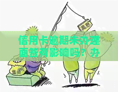 信用卡逾期未办理面签有影响吗？办信用卡有逾期记录不给过怎么办？