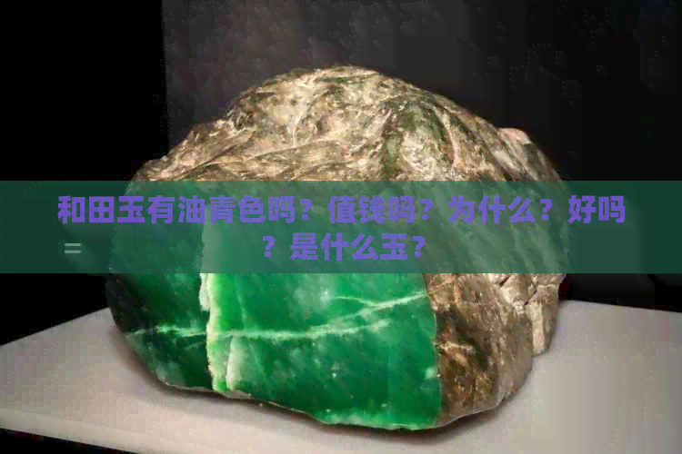 和田玉有油青色吗？值钱吗？为什么？好吗？是什么玉？