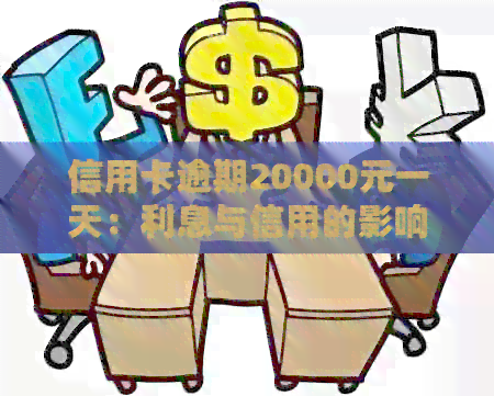 信用卡逾期20000元一天：利息与信用的影响深度剖析