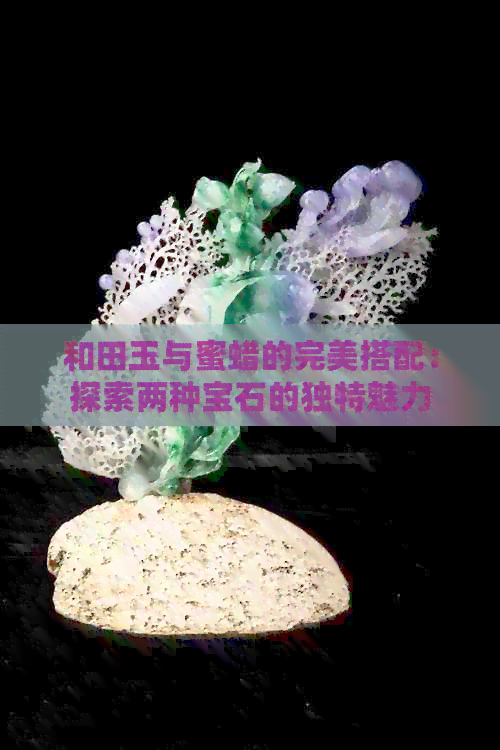 和田玉与蜜蜡的完美搭配：探索两种宝石的独特魅力