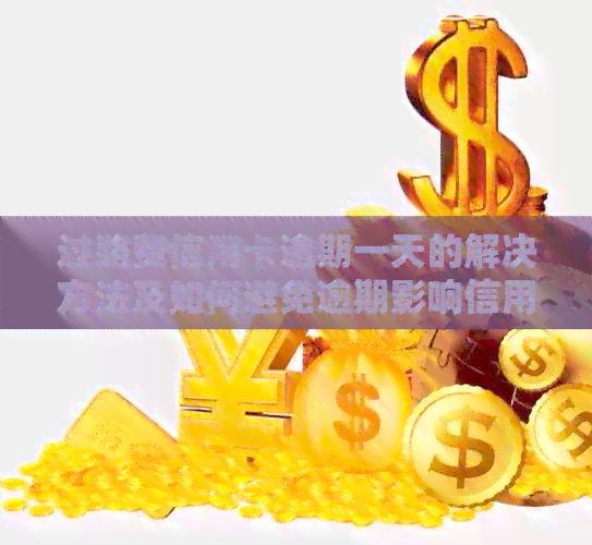 过路费信用卡逾期一天的解决方法及如何避免逾期影响信用记录