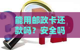 能用邮政卡还款吗？安全吗？现在可以用吗？