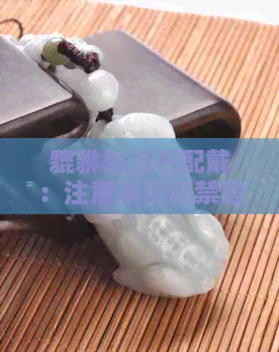 貔貅与玉石配戴：注意事项和禁忌，如何达到更佳效果？