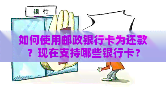 如何使用邮政银行卡为还款？现在支持哪些银行卡？