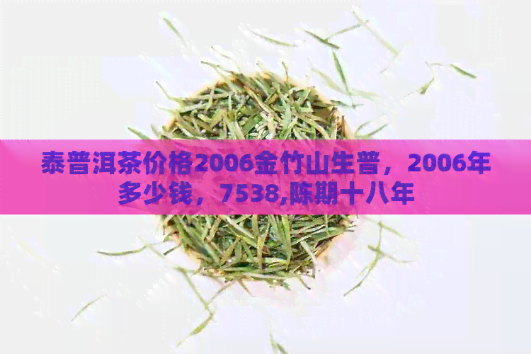 泰普洱茶价格2006金竹山生普，2006年多少钱，7538,陈期十八年