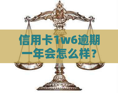 信用卡1w6逾期一年会怎么样？逾期一年后的还款金额是多少？