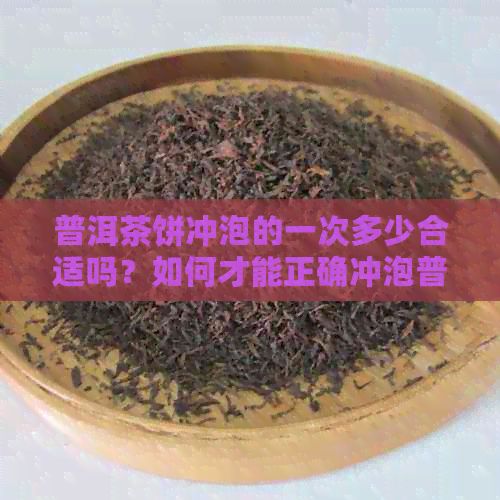 普洱茶饼冲泡的一次多少合适吗？如何才能正确冲泡普洱茶饼？