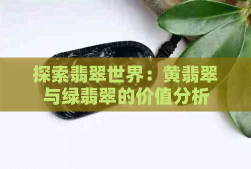 探索翡翠世界：黄翡翠与绿翡翠的价值分析