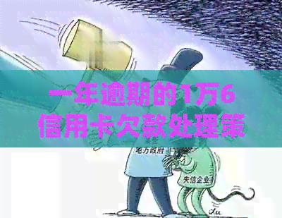 一年逾期的1万6信用卡欠款处理策略：怎么解决？