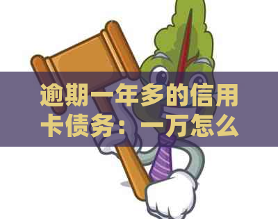 逾期一年多的信用卡债务：一万怎么办？年会还款是否可行？