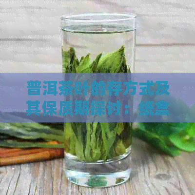 普洱茶叶的存方式及其保质期探讨：纸盒包装是否是选择？