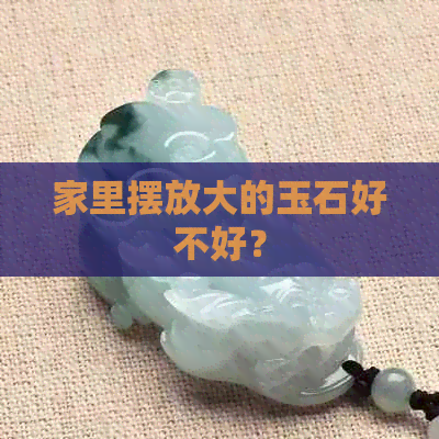 家里摆放大的玉石好不好？