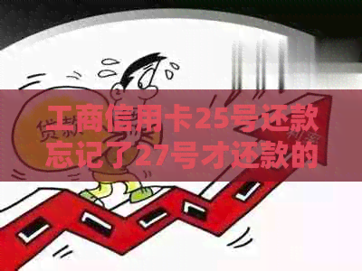 工商信用卡25号还款忘记了27号才还款的解决办法