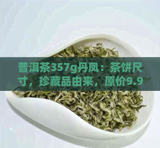 普洱茶357g丹凤：茶饼尺寸，珍藏品由来，原价9.9元