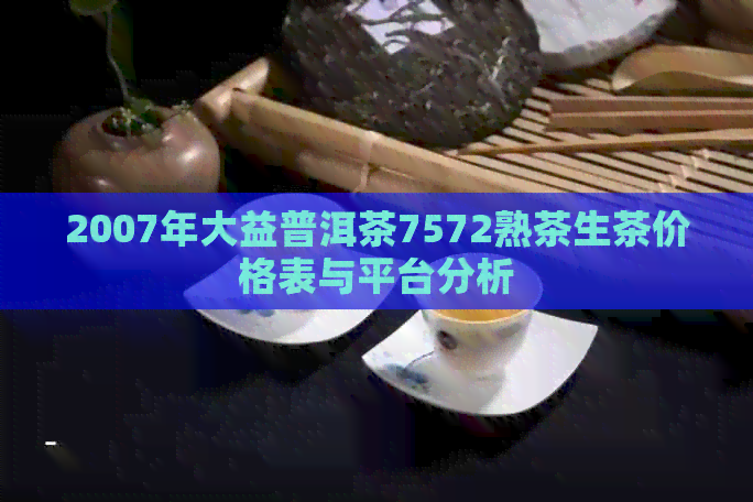 2007年大益普洱茶7572熟茶生茶价格表与平台分析