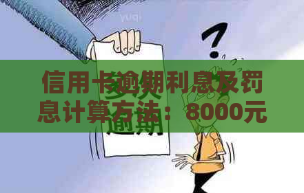 信用卡逾期利息及罚息计算方法：8000元逾期一天将产生多少费用？