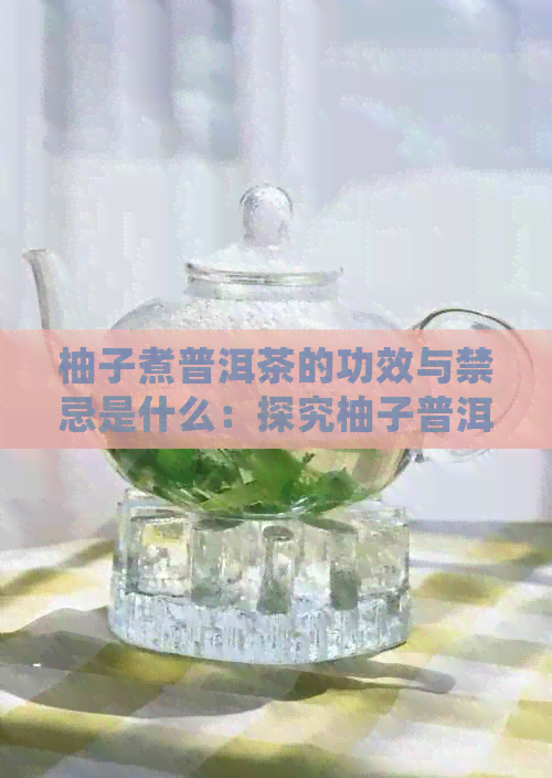 柚子煮普洱茶的功效与禁忌是什么：探究柚子普洱茶的益处与潜在风险