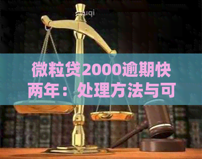 微粒贷2000逾期快两年：处理方法与可能后果