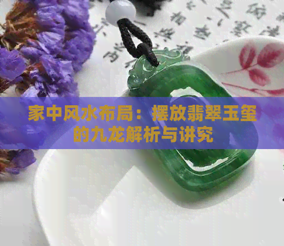 家中风水布局：摆放翡翠玉玺的九龙解析与讲究