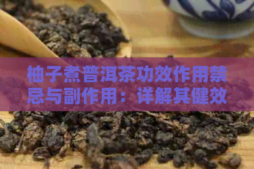 柚子煮普洱茶功效作用禁忌与副作用：详解其健效益和潜在风险