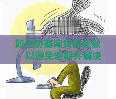 如何协商网贷期还款，以避免逾期并解决相关问题？