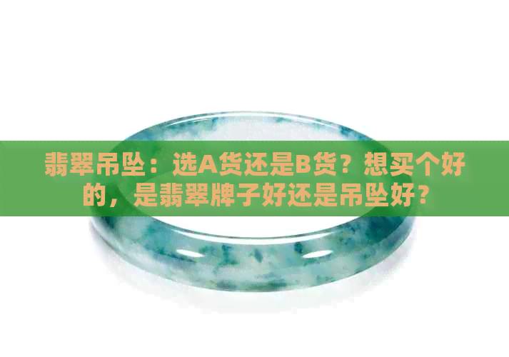 翡翠吊坠：选A货还是B货？想买个好的，是翡翠牌子好还是吊坠好？