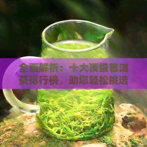 全面解析：十大顶级普洱茶排行榜，助您轻松挑选茶叶