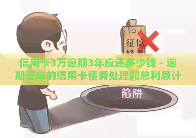 信用卡3万逾期3年应还多少钱 - 逾期三年的信用卡债务处理和总利息计算