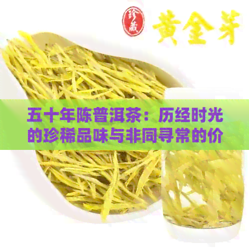 五十年陈普洱茶：历经时光的珍稀品味与非同寻常的价值