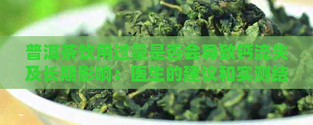 普洱茶饮用过量是否会导致钙流失及长期影响：医生的建议和实测结果