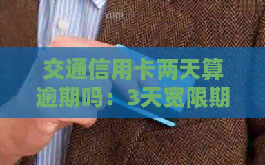 交通信用卡两天算逾期吗：3天宽限期及5天未还款应对策略