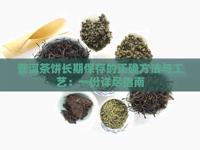 普洱茶饼长期保存的正确方法与工艺：一份详尽指南