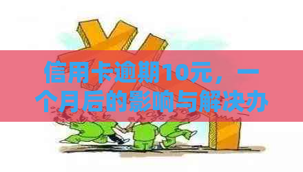 信用卡逾期10元，一个月后的影响与解决办法