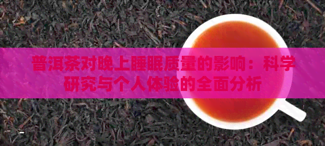 普洱茶对晚上睡眠质量的影响：科学研究与个人体验的全面分析