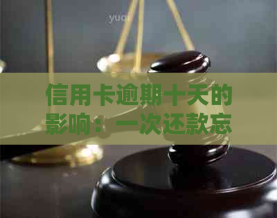 信用卡逾期十天的影响：一次还款忘记的后果是什么？