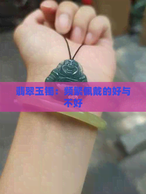 翡翠玉镯：频繁佩戴的好与不好