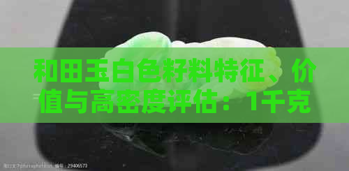 和田玉白色籽料特征、价值与高密度评估：1千克原石要多少钱？