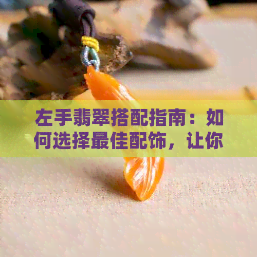 左手翡翠搭配指南：如何选择更佳配饰，让你的手腕更加出彩