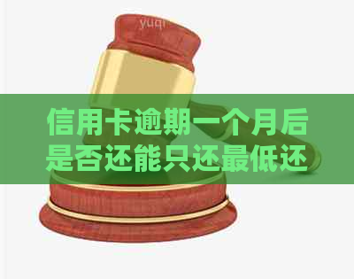 信用卡逾期一个月后是否还能只还更低还款额度：探讨信用修复的可能性