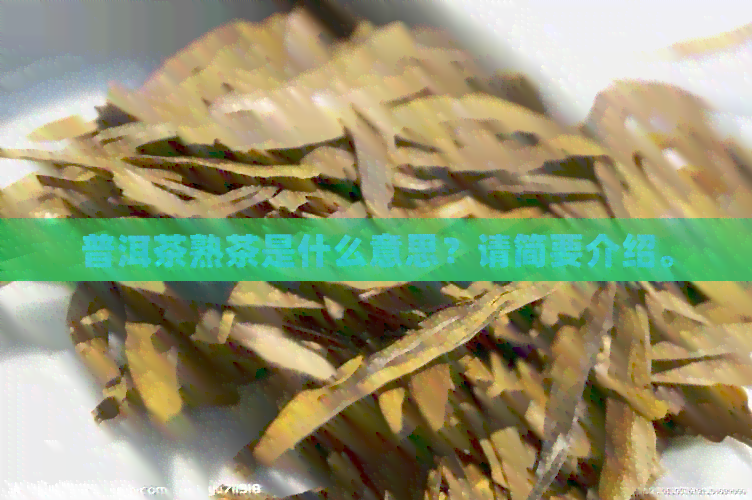 普洱茶熟茶是什么意思？请简要介绍。