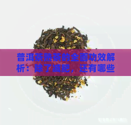 普洱茶熟茶的全面功效解析：除了减肥，还有哪些你不知道的好处？