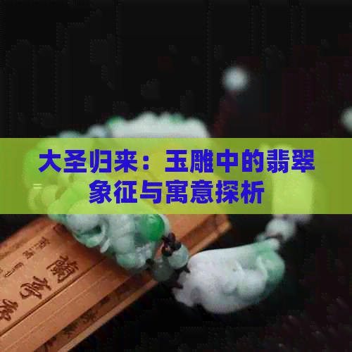 大圣归来：玉雕中的翡翠象征与寓意探析