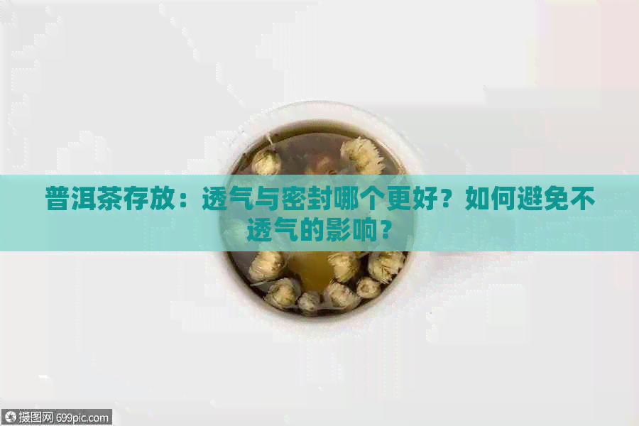 普洱茶存放：透气与密封哪个更好？如何避免不透气的影响？