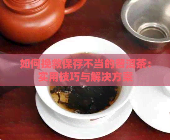 如何挽救保存不当的普洱茶：实用技巧与解决方案